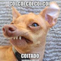 COI COI COI COI COI COITADO