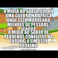 A MÍDIA AO SABER QUE HÁ UMA GUERRA NA ÁFRICA ONDE ESTÁ MORRENDO MILHOES DE PESSOAS: IGNORAA MÍDIA AO SABER DE PEQUENOS CONFLITOS NA EUROPA: O FIM ESTÁ PRÓXIMO