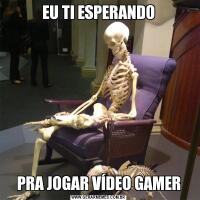 EU TI ESPERANDOPRA JOGAR VÍDEO GAMER