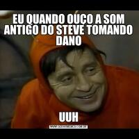 EU QUANDO OUÇO A SOM ANTIGO DO STEVE TOMANDO DANOUUH