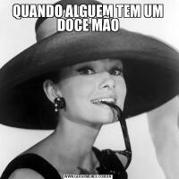 QUANDO ALGUEM TEM UM DOCE MÃO
