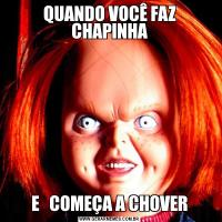 QUANDO VOCÊ FAZ CHAPINHAE   COMEÇA A CHOVER