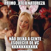 PRIMO , ATÉ A NATUREZA NÃO DEIXA A GENTE ESQUECER DE VC KKKKKKKKKKK 