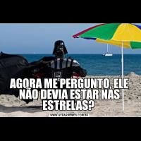 AGORA ME PERGUNTO, ELE NÃO DEVIA ESTAR NAS ESTRELAS? 