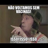 NÃO VOLTAMOS SEM VACINAS!ISSO! ISSO! ISSO