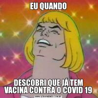 EU QUANDODESCOBRI QUE JÁ TEM VACINA CONTRA O COVID 19