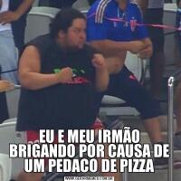 EU E MEU IRMÃO BRIGANDO POR CAUSA DE UM PEDACO DE PIZZA