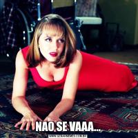 NAO SE VAAA...