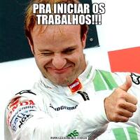 PRA INICIAR OS TRABALHOS!!!