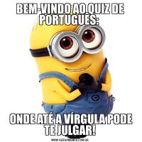BEM-VINDO AO QUIZ DE PORTUGUÊS:  ONDE ATÉ A VÍRGULA PODE TE JULGAR!