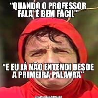 “QUANDO O PROFESSOR FALA ‘É BEM FÁCIL’”“E EU JÁ NÃO ENTENDI DESDE A PRIMEIRA PALAVRA”

