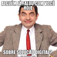 ALGUÉM JÁ FALOU COM VOCÊ HOJESOBRE SOLUÇÃO DIGITAL? 