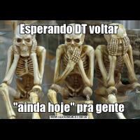 Esperando DT voltar"ainda hoje" pra gente