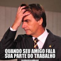 QUANDO SEU AMIGO FALA SUA PARTE DO TRABALHO