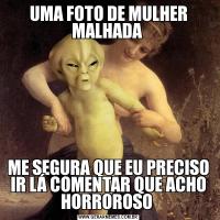 UMA FOTO DE MULHER MALHADA ME SEGURA QUE EU PRECISO IR LÁ COMENTAR QUE ACHO HORROROSO 
