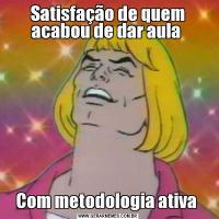 Satisfação de quem acabou de dar aula Com metodologia ativa 