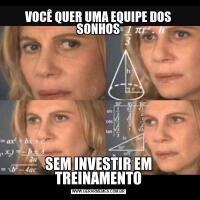 VOCÊ QUER UMA EQUIPE DOS SONHOSSEM INVESTIR EM TREINAMENTO