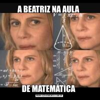 A BEATRIZ NA AULA DE MATEMÁTICA 