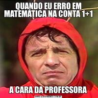 QUANDO EU ERRO EM MATEMÁTICA NA CONTA 1+1A CARA DA PROFESSORA