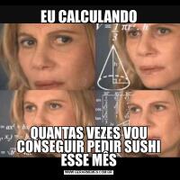 EU CALCULANDOQUANTAS VEZES VOU CONSEGUIR PEDIR SUSHI ESSE MÊS