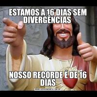 ESTAMOS A 16 DIAS SEM DIVERGÊNCIAS NOSSO RECORDE É DE 16 DIAS