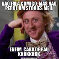 NÃO FALA COMIGO, MAS NÃO PERDE UM STORIES MEU.ENFIM, CARA DE PAU KKKKKKKK