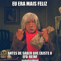 EU ERA MAIS FELIZ ANTES DE SABER QUE EXISTE O EFD-REINF