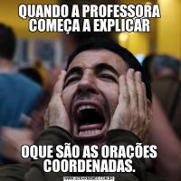 QUANDO A PROFESSORA COMEÇA A EXPLICAROQUE SÃO AS ORAÇÕES COORDENADAS.