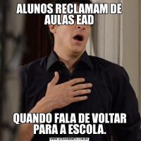 ALUNOS RECLAMAM DE AULAS EADQUANDO FALA DE VOLTAR PARA A ESCOLA.