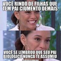 VOCÊ RINDO DE FILHAS QUE TEM PAI CIUMENTO DEMAISVOCÊ SE LEMBROU QUE SEU PAI BIOLÓGICO NUNCA TE ASSUMIU