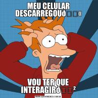 MEU CELULAR DESCARREGOUVOU TER QUE INTERAGIR