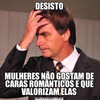 DESISTOMULHERES NÃO GOSTAM DE CARAS ROMÂNTICOS E QUE VALORIZAM ELAS