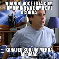 QUANDO VOCÊ ESTÁ COM UMA MINA NA CAMA E AI ACORDAKARAI EU SOU UM MERDA MERMÃO