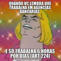 QUANDO VC LEMBRA QUE TRABALHA EM AGENCIAS BANCARIAS E SÓ TRABALHA 6 HORAS POR DIAS [ART 224]