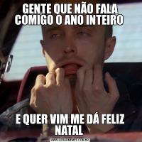 GENTE QUE NÃO FALA COMIGO O ANO INTEIRO E QUER VIM ME DÁ FELIZ NATAL 