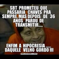 SBT  PROMETEU  QUE  PASSARIA   CHAVES  PRA SEMPRE, MAS DEPOIS   DE   36  ANOS   PAROU  DE  TRANSMITIR.....ENFIM  A  HIPOCRESIA ......  DAQUELE   VELHO  GORDO !!!