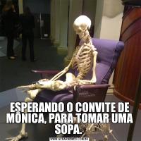 ESPERANDO O CONVITE DE MÔNICA, PARA TOMAR UMA SOPA. 