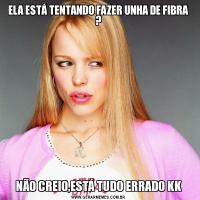 ELA ESTÁ TENTANDO FAZER UNHA DE FIBRA ?NÃO CREIO,ESTÁ TUDO ERRADO KK