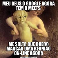 MEU DEUS O GOOGLE AGORA TEM O MEETS ME SOLTA QUE QUERO MARCAR UMA REUNIÃO ON-LINE AGORA