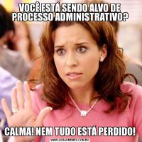 VOCÊ ESTÁ SENDO ALVO DE PROCESSO ADMINISTRATIVO?CALMA! NEM TUDO ESTÁ PERDIDO!