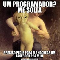 UM PROGRAMADOR? ME SOLTAPRECISO PEDIR PARA ELE HACKEAR UM FACEBOOK PRA MIM