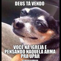 DEUS TÁ VENDO VOCÊ NA IGREJA E PENSANDO NAQUELA ARMA PRA UPAR