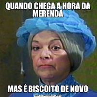 QUANDO CHEGA A HORA DA MERENDAMAS É BISCOITO DE NOVO