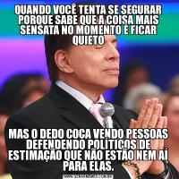 QUANDO VOCÊ TENTA SE SEGURAR PORQUE SABE QUE A COISA MAIS SENSATA NO MOMENTO É FICAR QUIETOMAS O DEDO COÇA VENDO PESSOAS DEFENDENDO POLÍTICOS DE ESTIMAÇÃO QUE NÃO ESTÃO NEM AÍ PARA ELAS.