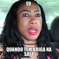 EU QUANDO TEM BRIGA NA SALA