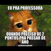 EU PRA PROFESSORAQUANDO PRECISO DE 2 PONTOS PRA PASSAR DE ANO