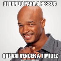 OLHANDO PARA A PESSOAQUE VAI VENCER A TIMIDEZ