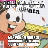 NUNCA LI COMENTÁRIOS EM MEU FACEBOOK DE ALGUMAS PESSOAS...... MAS PRA DEFENDER SEU CANDIDATO, VEM AQUI COMENTAR ....HAHAHA