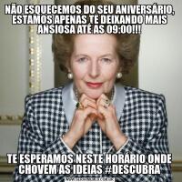 NÃO ESQUECEMOS DO SEU ANIVERSÁRIO, ESTAMOS APENAS TE DEIXANDO MAIS ANSIOSA ATÉ AS 09:00!!!TE ESPERAMOS NESTE HORÁRIO ONDE CHOVEM AS IDEIAS #DESCUBRA