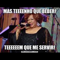 MAS TEEEENHO QUE BEBER!TEEEEEEM QUE ME SERVIR!